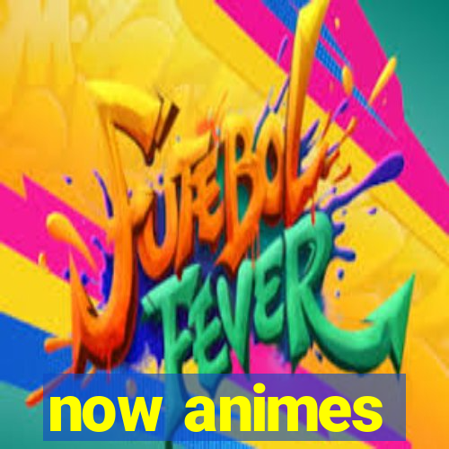 now animes